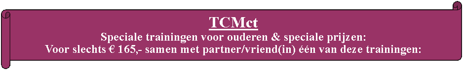 Rol: horizontaal: TCMct Speciale trainingen voor ouderen & speciale prijzen:
Voor slechts  165,- samen met partner/vriend(in) n van deze trainingen: